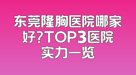东莞隆胸医院哪家好？TOP3医院实力一览