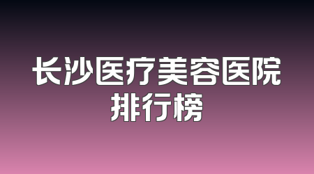 长沙医疗美容医院排行榜
