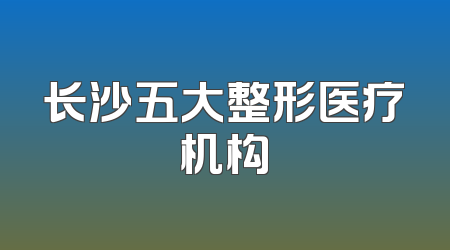 长沙五大整形医疗机构