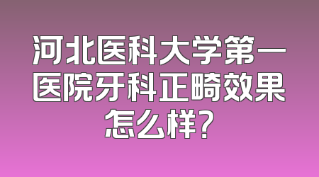 河北医科大学第一医院牙科正畸效果怎么样？