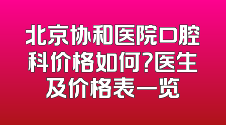 北京协和医院口腔科价格如何？医生及价格表一览