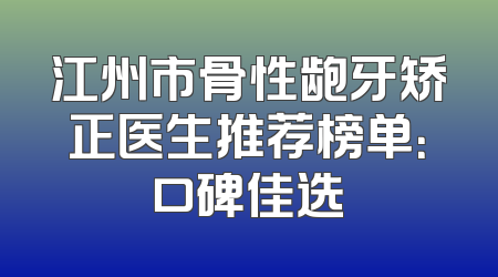 江州市骨性龅牙矫正医生推荐榜单：口碑佳选