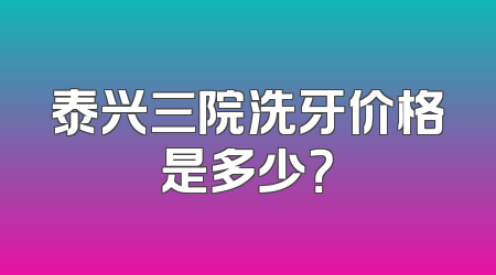 泰兴三院洗牙价格是多少？