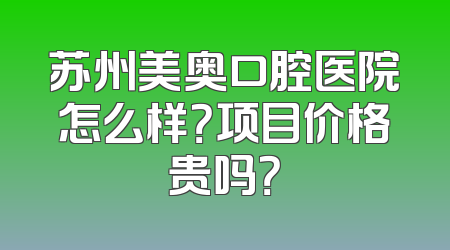 苏州美奥口腔医院怎么样？项目价格贵吗？