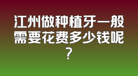 江州做种植牙一般需要花费多少钱呢？