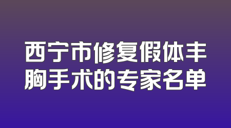 西宁市修复假体丰胸手术的专家名单
