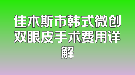 佳木斯市韩式微创双眼皮手术费用详解