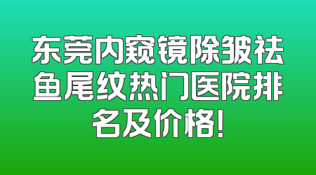 东莞内窥镜除皱祛鱼尾纹热门医院排名及价格！