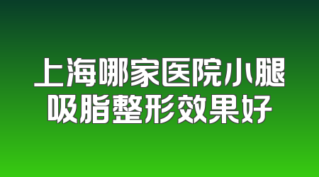 上海哪家医院小腿吸脂整形效果好