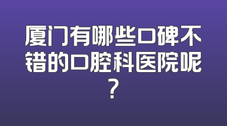 厦门有哪些口碑不错的口腔科医院呢？