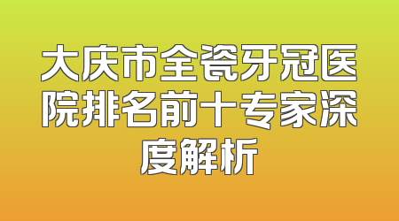大庆市全瓷牙冠医院排名前十专家深度解析