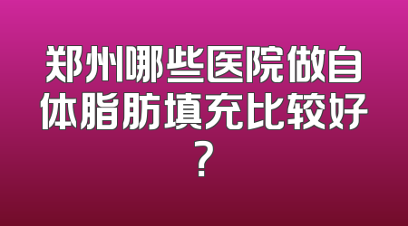 郑州哪些医院做自体脂肪填充比较好？
