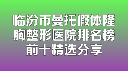 临汾市曼托假体隆胸整形医院排名榜前十精选分享