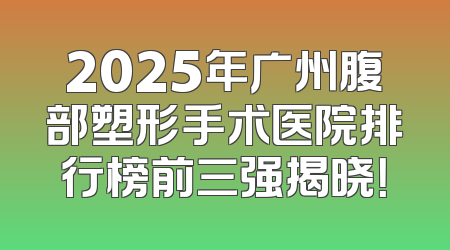 2025年广州腹部塑形手术医院排行榜前三强揭晓！