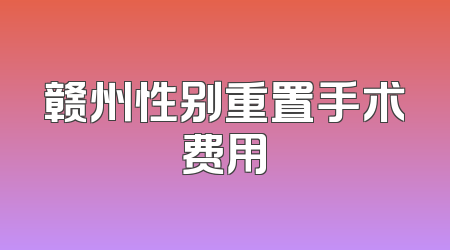 赣州性别重置手术费用