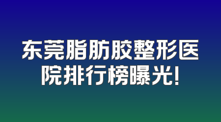 东莞脂肪胶整形医院排行榜曝光!