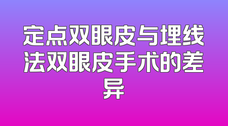定点双眼皮与埋线法双眼皮手术的差异