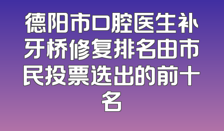 德阳市口腔医生补牙桥修复排名由市民投票选出的前十名