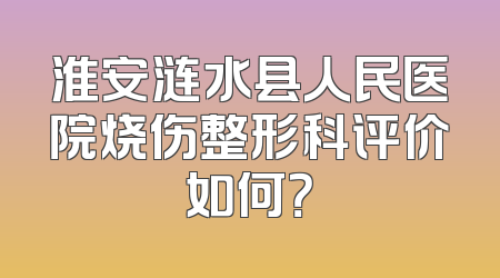 淮安涟水县人民医院烧伤整形科评价如何？