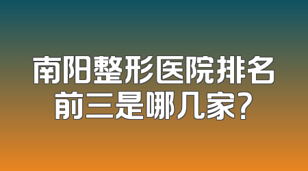 南阳整形医院排名前三是哪几家？