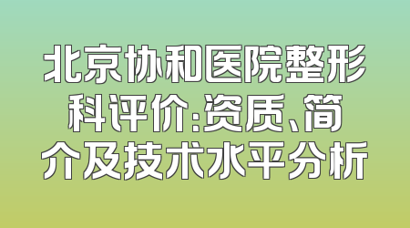 北京协和医院整形科评价：资质、简介及技术水平分析