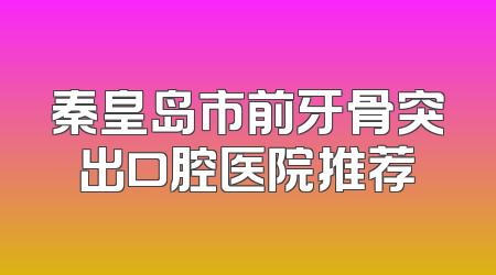 秦皇岛市前牙骨突出口腔医院推荐