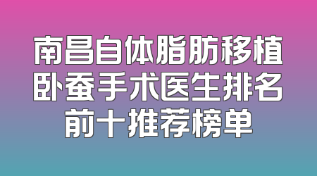 南昌自体脂肪移植卧蚕手术医生排名前十推荐榜单