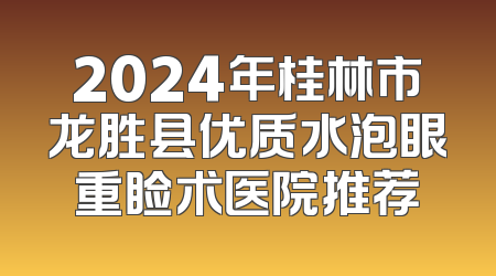 2024年桂林市龙胜县优质水泡眼重睑术医院推荐