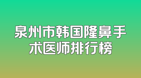 泉州市韩国隆鼻手术医师排行榜