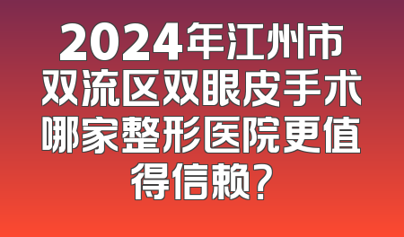 2024年江州市双流区双眼皮手术哪家整形医院更值得信赖？