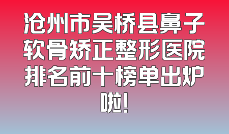 沧州市吴桥县鼻子软骨矫正整形医院排名前十榜单出炉啦！