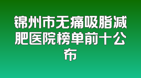 锦州市无痛吸脂减肥医院榜单前十公布