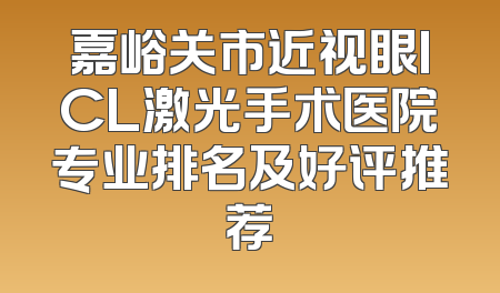 嘉峪关市近视眼ICL激光手术医院专业排名及好评推荐