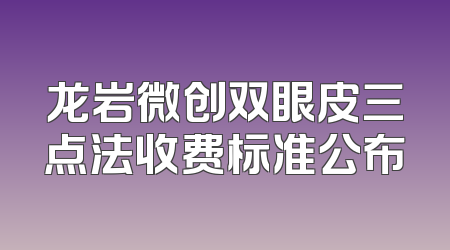 龙岩微创双眼皮三点法收费标准公布
