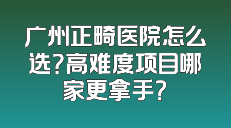 广州正畸医院怎么选？高难度项目哪家更拿手？