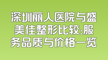 深圳丽人医院与盛美佳整形比较：服务品质与价格一览