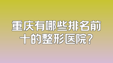 重庆有哪些排名前十的整形医院？
