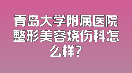 青岛大学附属医院整形美容烧伤科怎么样？