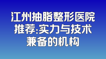 江州抽脂整形医院推荐：实力与技术兼备的机构