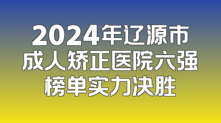 2024年辽源市成人矫正医院六强榜单实力决胜