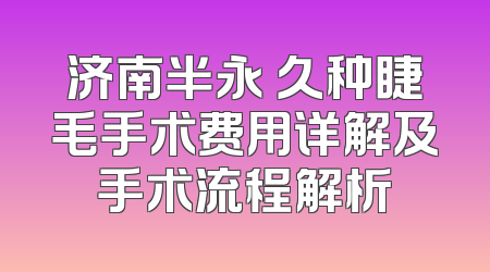 济南半永 久种睫毛手术费用详解及手术流程解析