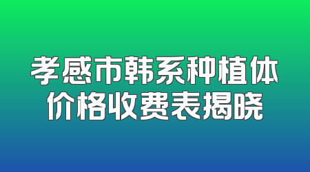 孝感市韩系种植体价格收费表揭晓