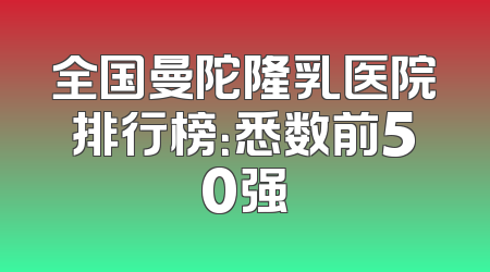 全国曼陀隆乳医院排行榜：悉数前50强