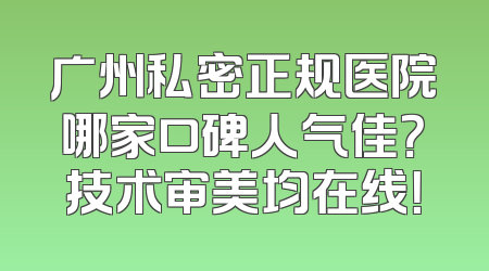 广州私密正规医院哪家口碑人气佳？技术审美均在线！