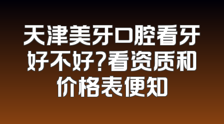 天津美牙口腔看牙好不好？看资质和价格表便知
