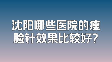 沈阳哪些医院的瘦脸针效果比较好？