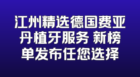 江州精选德国费亚丹植牙服务 新榜单发布任您选择