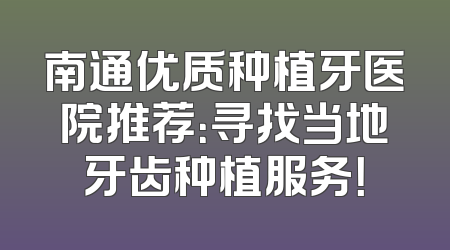 南通优质种植牙医院推荐：寻找当地牙齿种植服务！