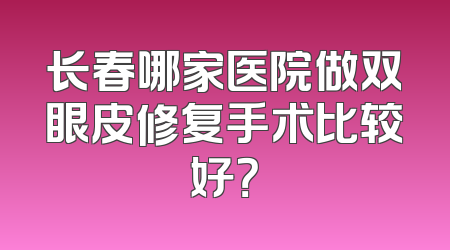 长春哪家医院做双眼皮修复手术比较好？
