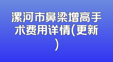 漯河市鼻梁增高手术费用详情(更新)